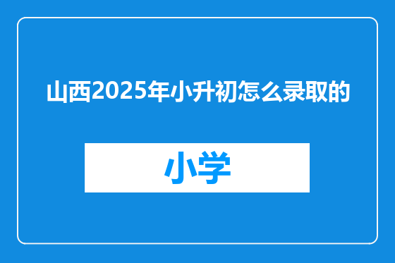 山西2025年小升初怎么录取的