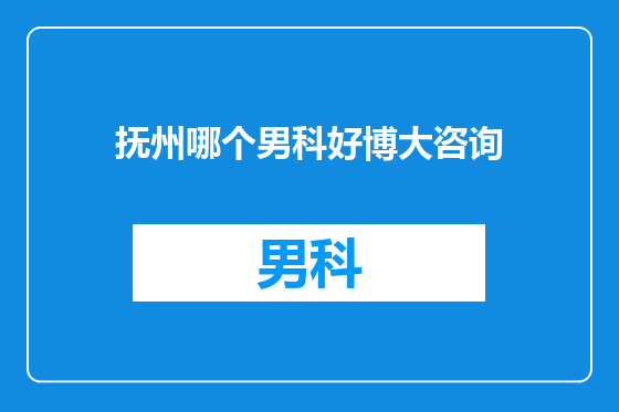 抚州哪个男科好博大咨询