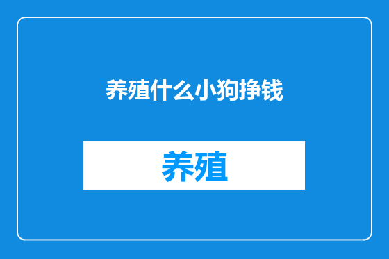 养殖什么小狗挣钱