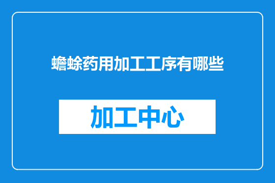 蟾蜍药用加工工序有哪些