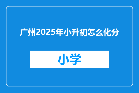 广州2025年小升初怎么化分