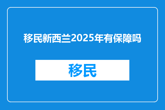 移民新西兰2025年有保障吗