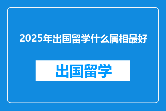 2025年出国留学什么属相最好