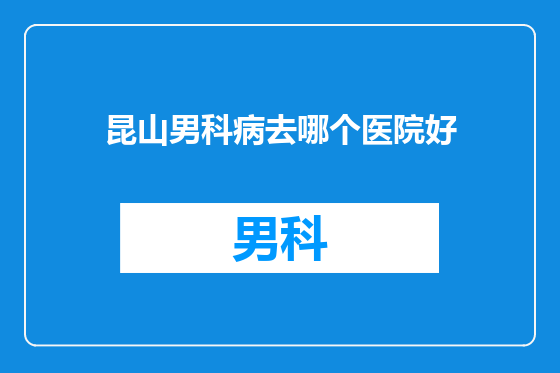昆山男科病去哪个医院好