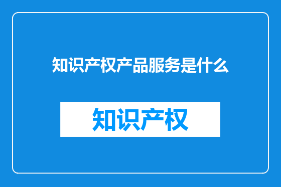 知识产权产品服务是什么