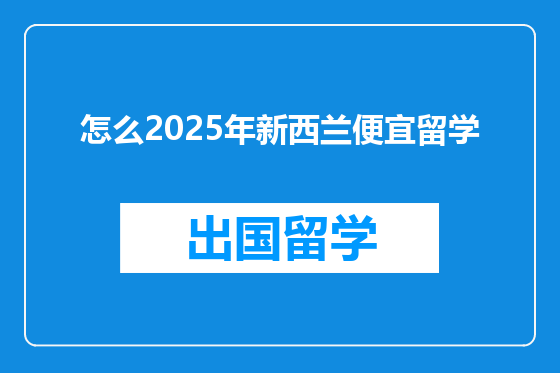 怎么2025年新西兰便宜留学