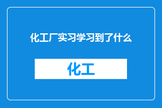 化工厂实习学习到了什么