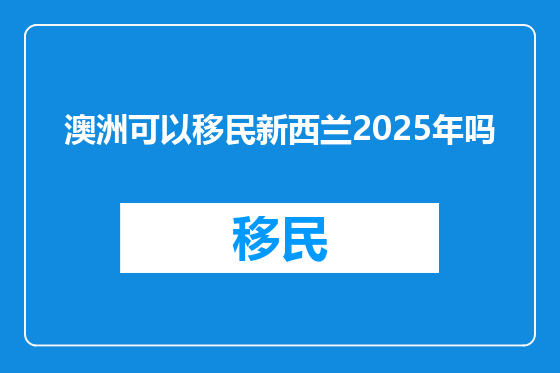 澳洲可以移民新西兰2025年吗