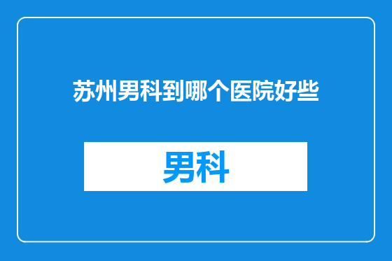 苏州男科到哪个医院好些