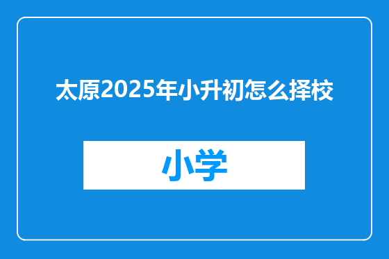 太原2025年小升初怎么择校