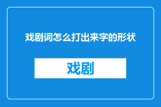 戏剧词怎么打出来字的形状