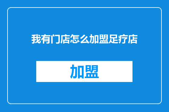 我有门店怎么加盟足疗店