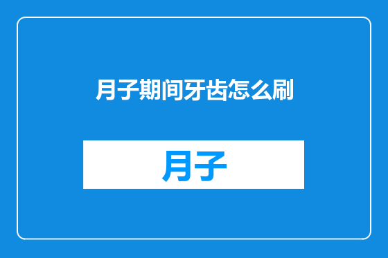 月子期间牙齿怎么刷