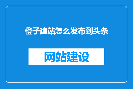 橙子建站怎么发布到头条