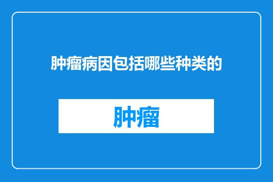 肿瘤病因包括哪些种类的