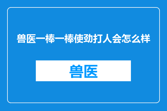 兽医一棒一棒使劲打人会怎么样