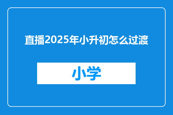 直播2025年小升初怎么过渡