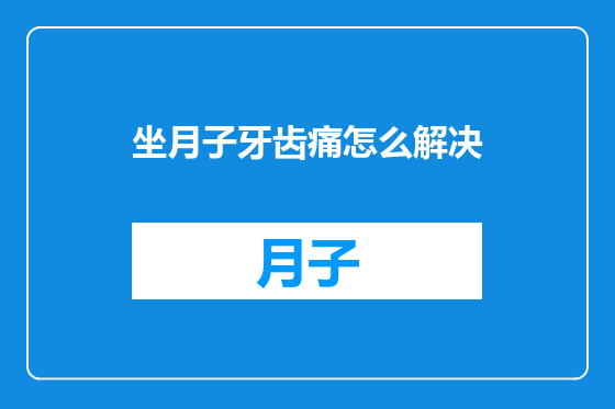 坐月子牙齿痛怎么解决