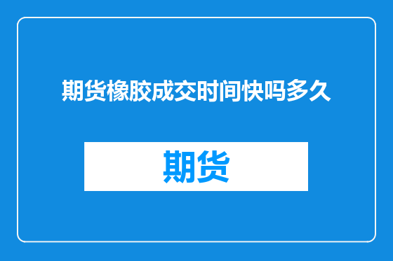 期货橡胶成交时间快吗多久