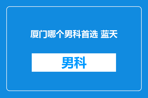 厦门哪个男科首选 蓝天
