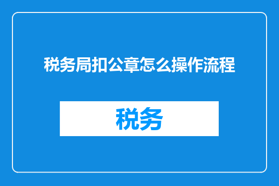 税务局扣公章怎么操作流程