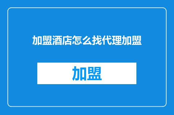 加盟酒店怎么找代理加盟