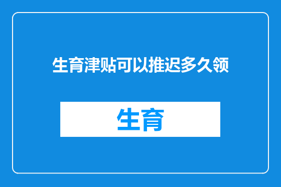 生育津贴可以推迟多久领