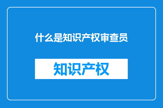 什么是知识产权审查员