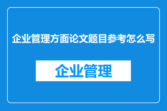 企业管理方面论文题目参考怎么写