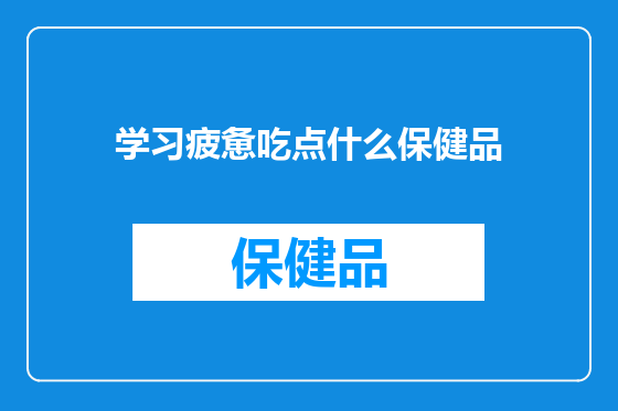 学习疲惫吃点什么保健品