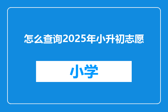 怎么查询2025年小升初志愿