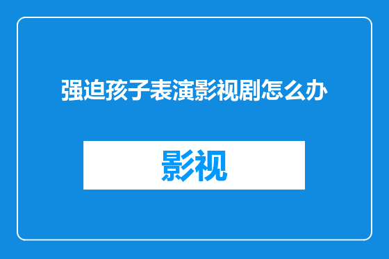 强迫孩子表演影视剧怎么办