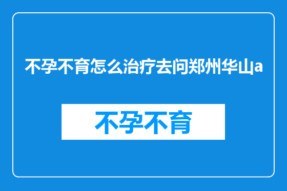 不孕不育怎么治疗去问郑州华山a