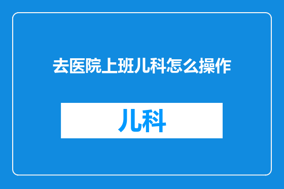 去医院上班儿科怎么操作
