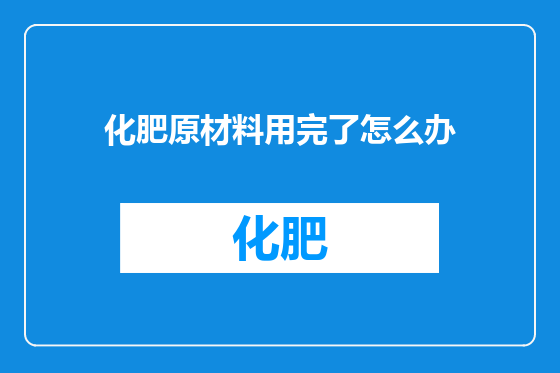 化肥原材料用完了怎么办