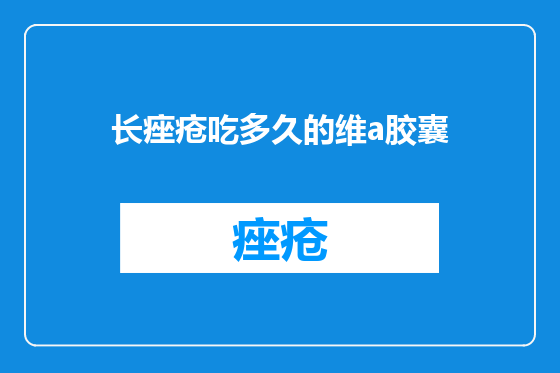 长痤疮吃多久的维a胶囊