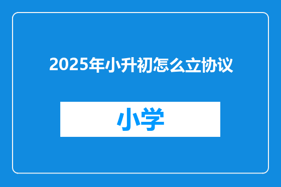 2025年小升初怎么立协议