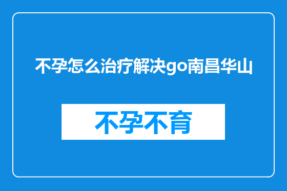 不孕怎么治疗解决go南昌华山