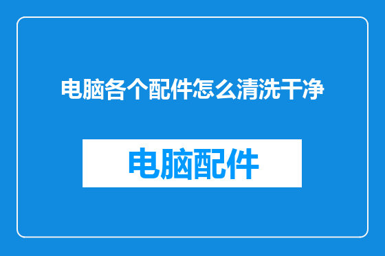 电脑各个配件怎么清洗干净