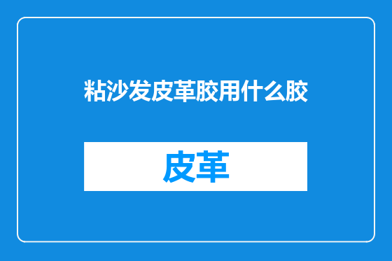 粘沙发皮革胶用什么胶