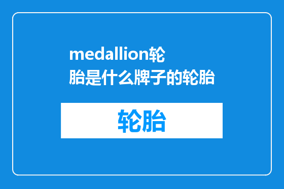 medallion轮胎是什么牌子的轮胎