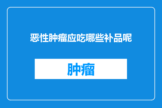 恶性肿瘤应吃哪些补品呢