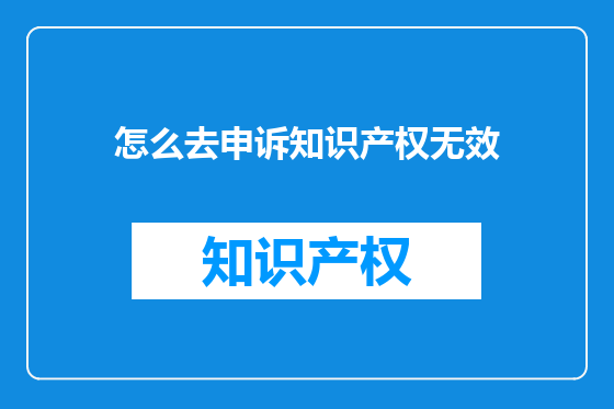 怎么去申诉知识产权无效