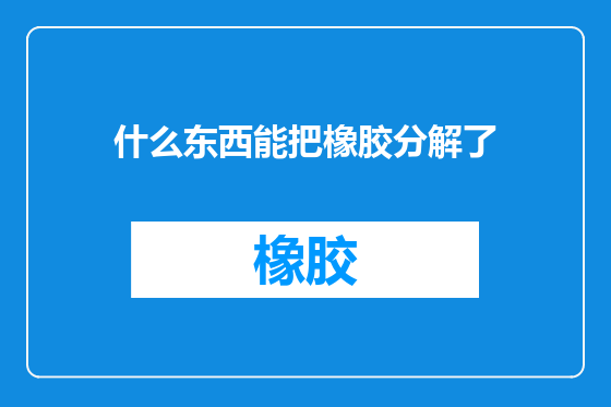 什么东西能把橡胶分解了