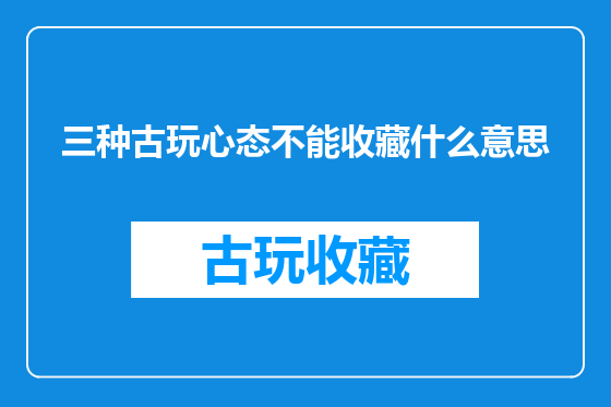 三种古玩心态不能收藏什么意思