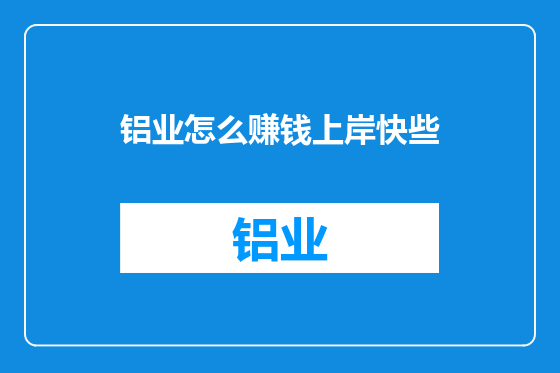 铝业怎么赚钱上岸快些