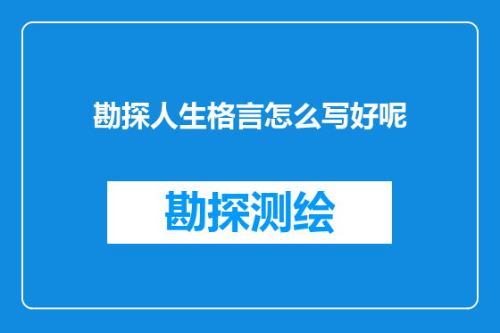 勘探人生格言怎么写好呢