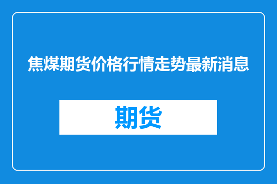 焦煤期货价格行情走势最新消息