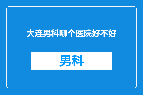 大连男科哪个医院好不好
