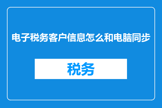 电子税务客户信息怎么和电脑同步